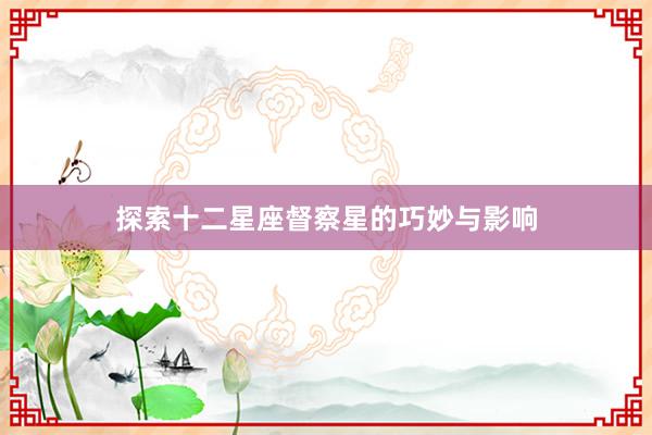 探索十二星座督察星的巧妙与影响