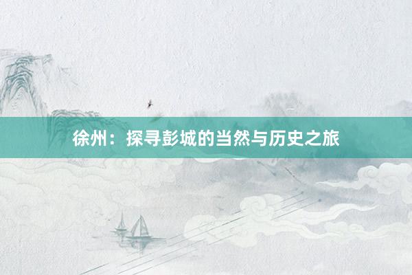 徐州：探寻彭城的当然与历史之旅